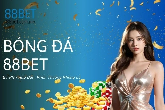 Bóng Đá 88bet: Sự Kiện Hấp Dẫn, Phần Thưởng Khổng Lồ